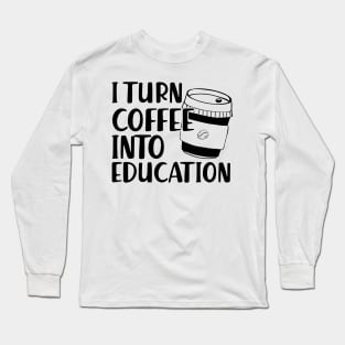 Teacher - I turn coffee into education Long Sleeve T-Shirt